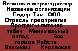 Визитный мерчендайзер › Название организации ­ Лидер Тим, ООО › Отрасль предприятия ­ Продукты питания, табак › Минимальный оклад ­ 25 100 - Все города Работа » Вакансии   . Кировская обл.,Захарищево п.